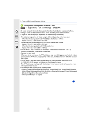 Page 151151
5. Focus and Brightness (Exposure) Settings
Turning on/not turning on the AF Assist Lamp
AF assist lamp will illuminate the subject when the shutter but ton is pressed halfway, 
making it easier for the camera to focus when recording in low  light conditions.
(Larger AF area is displayed  depending on the recording conditi ons.)
•
The effective range of the AF Assist Lamp is different dependin g on the lens used.–When the interchangeable lens (H-FS12032) is attached and at Wide:
Approx. 1.0 m (3.3...