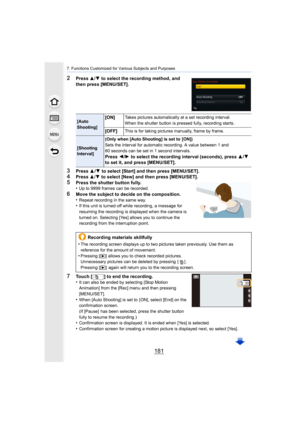 Page 181181
7. Functions Customized for Various Subjects and Purposes
2Press 3/4 to select the recording method, and 
then press [MENU/SET].
3Press  3/4  to select [Start] and then press [MENU/SET].4Press 3/4 to select [New] and then press [MENU/SET].
5Press the shutter button fully.
•Up to 9999 frames can be recorded.
6Move the subject to decide on the composition.
•Repeat recording in the same way.•If this unit is turned off while recording, a message for 
resuming the recording is displayed when the camera is...