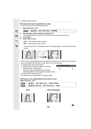 Page 199199
8. Stabilizer, Zoom and Flash
∫Increasing the zoom magnification in steps 
•This can be used only when recording pictures.
1Select the menu.  (P57)
2Set a function button to [Zoom Control].  (P64)
•The following step is an example in which [Zoom Control] is ass igned to [Fn1].
3Press [Fn1].4Press 2/1  or  3/4.
•
The zoom operation is terminated when [Fn1] is pressed again or  a certain amount of time 
passes.
•When using an interchangeable lens that supports the power zoom , Extended Tele Conversion...