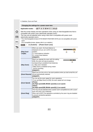Page 201201
8. Stabilizer, Zoom and Flash
Applicable modes: 
Sets the screen display and lens operations when using an interchangeable lens that is 
compatible with power zoom (electrically operated zoom).
This may only be selected when using a lens that is compatible with power zoom 
(electrically operated zoom).
•
The interchangeable lenses (H-FS12032/H-FS35100/H-X015) are not compatible with power 
zoom.
(For compatible lenses, please refer to our website.)
Changing the settings for a power zoom lens
>...