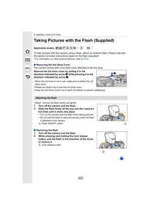 Page 203203
8. Stabilizer, Zoom and Flash
Taking Pictures with the Flash (Supplied)
Applicable modes: 
To take pictures with the camera using a flash, attach an external flash. Please note that 
this section provides instructions based on the flash (supplied ).
•
For information on other external flashes, refer to  P324.
∫Removing the Hot Shoe Cover
The camera comes with a hot shoe cover attached to the hot shoe .
Remove the hot shoe cover by pulling it in the 
direction indicated by arrow  2
 while pressing it...