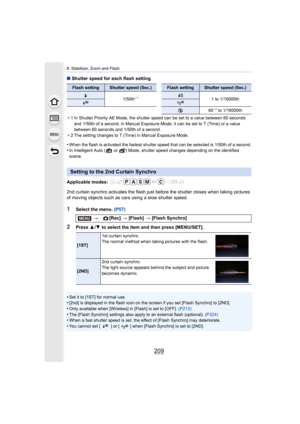 Page 209209
8. Stabilizer, Zoom and Flash
∫Shutter speed for each flash setting
¢1 In Shutter Priority AE Mode, the shutter speed can be set to a  value between 60 seconds 
and 1/50th of a second; in Manual Exposure Mode, it can be set  to T (Time) or a value 
between 60 seconds and 1/50th of a second.
¢ 2 The setting changes to T (Time) in Manual Exposure Mode.
•When the flash is activated the fastest shutter speed that can  be selected is 1/50th of a second.•In Intelligent Auto (  or  ) Mode, shutter speed...