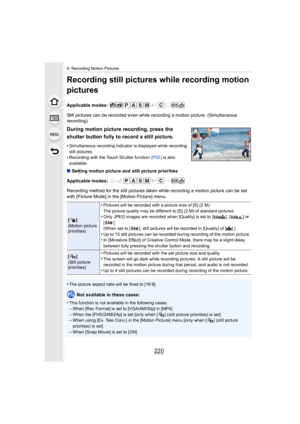 Page 2209. Recording Motion Pictures
220
Recording still pictures while recording motion 
pictures
Applicable modes: 
Still pictures can be recorded even while recording a motion picture. (Simultaneous 
recording)
∫ Setting motion picture and still picture priorities
Applicable modes: 
Recording method for the still pictures taken while recording a  motion picture can be set 
with [Picture Mode] in the [Motion Picture] menu.
•
The picture aspect ratio will be fixed to [16:9].
Not available in these cases:
•
This...