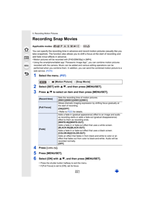 Page 221221
9. Recording Motion Pictures
Recording Snap Movies
Applicable modes: 
You can specify the recording time in advance and record motion pictures casually like you 
take snapshots. The function also allows you to shift a focus at the start of recording and 
add fade in/out effects in advance.
•
Motion pictures will be recorded with [FHD/20M/30p] in [MP4].•Using the smartphone/tablet app “ Panasonic Image App ”, you can  combine motion pictures 
recorded with the camera. Music can be added and various...