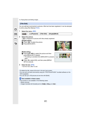 Page 241241
10. Playing Back and Editing Images
You can add text (comments) to pictures. After text has been registered, it can be stamped 
in prints using [Text Stamp]  (P242).
1Select the menu.  (P57)
3Enter the text. (P74)
•Exit the menu after it is set.
•To delete the title, erase all the text in the text input scree n.
•You can print out texts (comments) using the “ PHOTOfunSTUDIO ” b undled software on the 
DVD (supplied).
•You can set up to 100 pictures at one time with [Multi].
Not available in these...