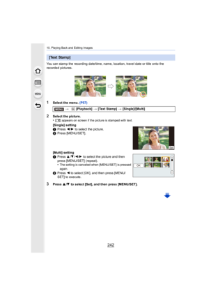 Page 24210. Playing Back and Editing Images
242
You can stamp the recording date/time, name, location, travel date or title onto the 
recorded pictures.
1Select the menu. (P57)
3Press 3/4  to select [Set], and then press [MENU/SET].
[Text Stamp]
>  [Playback]  > [Text Stamp]  > [Single]/[Multi]
2Select the picture.
•[‘ ] appears on screen if the picture is stamped with text.
[Single] setting
1 Press  2/1  to select the picture.
2 Press [MENU/SET].
[Multi] setting
1 Press  3/4 /2/ 1 to select the picture and then...