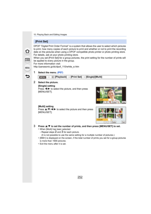 Page 25210. Playing Back and Editing Images
252
DPOF “Digital Print Order Format” is a system that allows the user to select which pictures 
to print, how many copies of each picture to print and whether  or not to print the recording 
date on the pictures when using a DPOF compatible photo printer  or photo printing store. 
For details, ask at your photo printing store.
When you set [Print Set] for a group pictures, the print settin g for the number of prints will 
be applied to every picture in the group.
For...