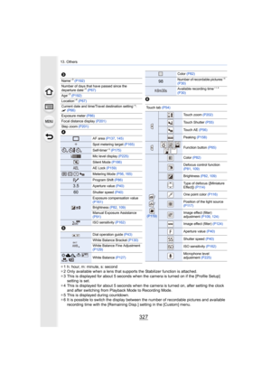 Page 327327
13. Others
¢1 h: hour, m: minute, s: second
¢ 2 Only available when a lens that supports the Stabilizer functi on is attached.
¢ 3 This is displayed for about 5 seconds when the camera is turned  on if the [Profile Setup] 
setting is set.
¢ 4 This is displayed for about 5 seconds when the camera is turned  on, after setting the clock 
and after switching from Playback Mode to Recording Mode.
¢ 5 This is displayed during countdown.
¢ 6 It is possible to switch the display between the number of rec...