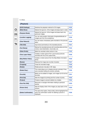 Page 343343
13. Others
[Playback]
[2D/3D Settings]Switches the playback method for 3D images. P235
[Slide Show]Selects the type etc. of the images and plays back in order. P235
[Playback Mode]Selects the type etc. of the images and plays back only 
particular images.
P237
[Location Logging]You can write location information (longitude/latitude) on 
images sent from the smartphone. P238
[Clear Retouch]You can erase unnecessary parts recorded on the pictures 
taken. P239
[Title Edit]
Input texts (comments) on the...