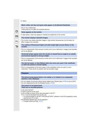 Page 35013. Others
350
•This is not a malfunction.
These pixels do not affect the recorded pictures.
•In dark places, noise may appear to maintain the brightness of the monitor.
•The monitor may display distorted images in high ambient temper atures, but this does not 
affect images to be recorded.
•This is a characteristic of the camera’s monitor and is not a m alfunction. Images to be recorded 
will not be affected.
•This is a characteristic of the camera’s monitor and is not a m alfunction. Images to be...
