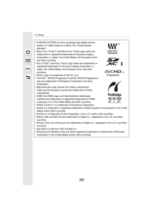 Page 366366
13. Others
•G MICRO SYSTEM is a lens exchange type digital camera 
system of LUMIX based on a Micro Four Thirds System 
standard.
•Micro Four Thirds™ and Micro Four Thirds Logo marks are 
trademarks or registered trademarks of Olympus Imaging 
Corporation, in Japan, the United States, the European Union 
and other countries.
•Four Thirds™ and Four Thirds Logo marks are trademarks or 
registered trademarks of Olympus Imaging Corporation, in 
Japan, the United States, the European Union and other...
