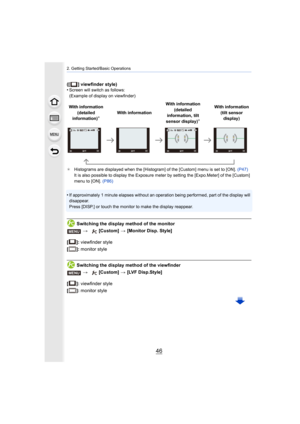 Page 462. Getting Started/Basic Operations
46
([ ] viewfinder style)
•Screen will switch as follows:
(Example of display on viewfinder)
¢ Histograms are displayed when the [Histogram] of the [Custom] m enu is set to [ON]. (P47)
It is also possible to display the Exposure meter by setting th e [Expo.Meter] of the [Custom] 
menu to [ON].  (P86)
•If approximately 1 minute elapses without an operation being per formed, part of the display will 
disappear.
Press [DISP.] or touch the monitor to make the display...