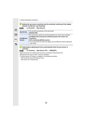 Page 522. Getting Started/Basic Operations
52
Setting the eye sensor sensitivity and the automatic switching of the display 
between the Monitor and Viewfinder
Adjusting/not adjusting the focus automatically when the eye se nsor is 
activated >   [Custom] >  [Eye Sensor AF] >  [ON]/[OFF]
•
Beep sounds are not emitted when the focus is achieved in [Eye  Sensor AF].•[Eye Sensor AF] may not work in dimly lit conditions.
•The [Eye Sensor AF] feature is disabled in the following conditions:–With lenses that only...