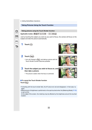Page 5555
2. Getting Started/Basic Operations
Applicable modes: 
Just by touching the subject you want as your point of focus, the camera will focus on the 
subject and take the picture automatically.
∫ To cancel the Touch Shutter function
Touch [ ] .
•
If shooting with the touch shutter fails, the AF area turns red  and disappears. In that case, try 
again.
•Measurement of brightness is performed on the spot touched when  the [Metering Mode] (P165) 
is set to [ ].
At the edge of the screen, the metering may be...