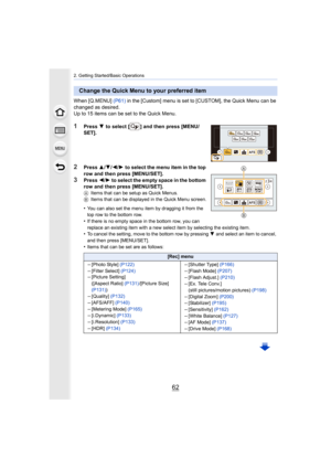 Page 622. Getting Started/Basic Operations
62
When [Q.MENU] (P61) in the [Custom] menu  is set to [CUSTOM], the Quick Menu can be  
changed as desired.
Up to 15 items can be set to the Quick Menu.
1Press  4 to select [ ] and then press [MENU/
SET].
2Press  3/4/2/1 to select the menu item in the top 
row and then press [MENU/SET].
3Press  2/1 to select the empty space in the bottom 
row and then press [MENU/SET].
A Items that can be setup as Quick Menus.
B Items that can be displayed in the Quick Menu screen....