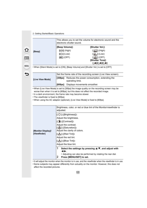 Page 682. Getting Started/Basic Operations
68
•When [Silent Mode] is set to [ON], [Beep Volume] and [Shutter Vol.] is set to [OFF].
•When [Live View Mode] is set to [30fps] the image quality on the recording screen may be 
worse than when it is set to [60fps], but this does not affect  the recorded image.
•In a dark environment, the frame rate may become slower.
•The viewfinder is fixed to [60fps].•When using the AC adaptor (optional), [Live View Mode] is fixed  to [60fps].
•It will adjust the monitor when the...
