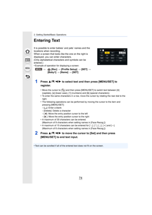 Page 742. Getting Started/Basic Operations
74
Entering Text
It is possible to enter babies’ and pets’ names and the 
locations when recording.
When a screen that looks like the one on the right is 
displayed, you can enter characters.
(Only alphabetical characters and symbols can be 
entered.)
•
Example of operation for displaying a screen:
1Press 3/4/2/ 1 to select text and then press [MENU/SET] to 
register.
•Move the cursor to [ ] and then press [MENU/SET] to switch text  between [A] 
(capitals), [a] (lower...