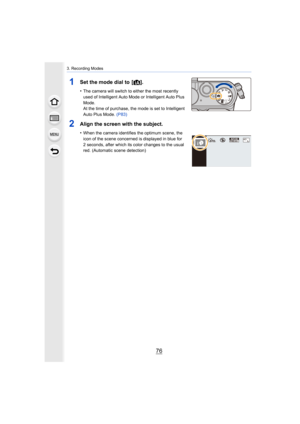 Page 763. Recording Modes
76
1Set the mode dial to  [¦].
•The camera will switch to either the most recently 
used of Intelligent Auto Mode or Intelligent Auto Plus 
Mode.
At the time of purchase, the mode is set to Intelligent 
Auto Plus Mode.  (P83)
2Align the screen with the subject.
•When the camera identifies the optimum scene, the 
icon of the scene concerned is displayed in blue for 
2 seconds, after which its color changes to the usual 
red. (Automatic scene detection)
60
iL4:3 