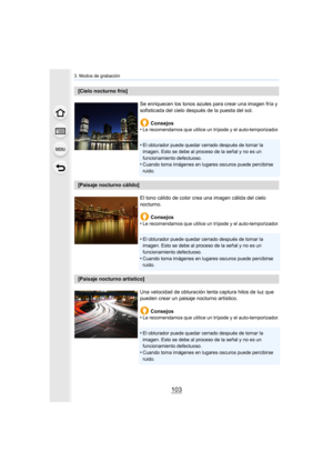 Page 103103
3. Modos de grabación
[Cielo nocturno frío]Se enriquecen los tonos azules para crear una imagen fría y 
sofisticada del cielo después de la puesta del sol.Consejos
•
Le recomendamos que utilice un trípode y el auto-temporizador.
•El obturador puede quedar cerrado después de tomar la 
imagen. Esto se debe al proceso de la señal y no es un 
funcionamiento defectuoso.
•Cuando toma imágenes en lugares oscuros puede percibirse 
ruido.
[Paisaje nocturno cálido]
El tono cálido de color crea una imagen...