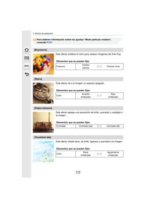 Page 1103. Modos de grabación
110
Para obtener información sobre los ajustes “Modo película creativa”, 
consulte P107.
Este efecto enfatiza el color para  realizar imágenes del Arte Pop.
Este efecto da a la imagen un aspecto apagado.
Este efecto agrega una sensación de  brillo, suavidad y nostalgia a 
la imagen.
Este efecto añade sens. de brillo,  ligereza y suavidad a la imagen.
[Expresivo]
Elementos que se pueden fijar
Frescura Colores 
sobrios Colores vivos
[Retro]
Elementos que se pueden fijan
Color Amarillo...