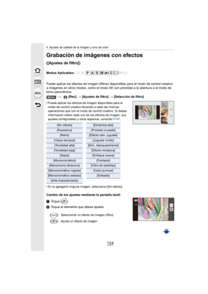 Page 1244. Ajustes de calidad de la imagen y tono de color
124
Grabación de imágenes con efectos 
([Ajustes de filtro])
Modos Aplicables: 
Puede aplicar los efectos de imagen (filtros) disponibles para el modo de control creativo 
a imágenes en otros modos, como el modo AE con prioridad a la abertura o el modo de 
toma panorámica.
•
Puede aplicar los efectos de imagen disponibles para el 
modo de control creativo llevando a cabo las mismas 
operaciones que con el modo de control creativo. Si desea 
información...