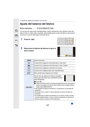 Page 127127
4. Ajustes de calidad de la imagen y tono de color
Ajuste del balance del blanco
Modos Aplicables: 
A la luz del sol, bajo luces incandescentes u otras condiciones como donde el color del 
blanco toma un matiz rojizo o azulado, este detalle ajusta al color del blanco más próximo 
al que se ve con los ojos según la fuente de luz.
1Pulse 1 ().
2Seleccione el balance de blancos al girar el 
disco trasero.
[AWB] Ajuste automático
[V ] Cuando toma imágenes al aire libre bajo un cielo claro
[Ð ] Cuando...