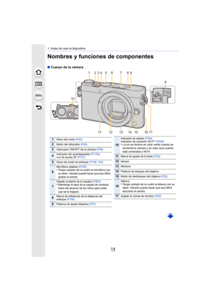 Page 141. Antes de usar el dispositivo
14
Nombres y funciones de componentes
∫Cuerpo de la cámara
1245766
9
38
10
14 15
11 1 3 121617
1Disco del modo  (P42)
2Botón del obturador (P40)
3Interruptor ON/OFF de la cámara  (P36)
4Indicador del autodisparador (P175)/
Luz de ayuda AF (P151)
5Disco de modo de enfoque  (P139, 153)
6
Micrófono estéreo  (P225)•Tenga cuidado de no cubrir el micrófono con 
su dedo. Hacerlo puede hacer que sea difícil 
grabar el sonido.
7
Zapata (cubierta de la zapata)  (P203)•Mantenga la...
