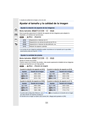 Page 131131
4. Ajustes de calidad de la imagen y tono de color
Ajustar el tamaño y la calidad de la imagen
Modos Aplicables: 
Esto le permite seleccionar la relación de aspecto de las imágenes para adaptar la 
impresión o el método de reproducción.
•
Los bordes de las imágenes grabadas pueden recortarse en la impresión por lo que debe 
examinarlos antes de imprimir. (P356)
Modos Aplicables: 
Ajuste el número de píxeles.
Cuanto mayor es el número de píxeles, más ex acto aparecerá el detalle de las imágenes...