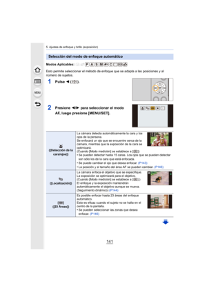 Page 141141
5. Ajustes de enfoque y brillo (exposición)
Modos Aplicables: 
Esto permite seleccionar el método de enfoque que se adapta a las posiciones y al 
número de sujetos.
1Pulse 2 ().
2Presione  2/1 para seleccionar el modo 
AF, luego presione [MENU/SET].
Selección del modo de enfoque automático
([Detección de la  cara/ojos]) La cámara detecta automáticamente la cara y los 
ojos de la persona.
Se enfocará un ojo que se encuentre cerca de la 
cámara, mientras que la exposición de la cara se 
optimizará....