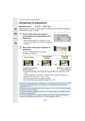 Page 161161
5. Ajustes de enfoque y brillo (exposición)
Compensar la exposición
Modos Aplicables: 
Utilice esta función cuando no puede lograr la correcta exposición debido a la diferencia 
de brillo entre el sujeto y el fondo.
•
El valor de compensación de la exposición se puede fijar en un rango entre  j5EV y 
i 5EV.
Al grabar imágenes en movimiento, el valor de compensación de la exposición se 
puede fijar en un rango entre  j3EV y i 3EV.
•Seleccione [0] para volver a la exposición original.•Gire el disco...