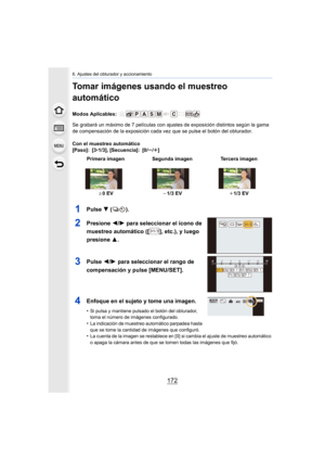 Page 1726. Ajustes del obturador y accionamiento
172
Tomar imágenes usando el muestreo 
automático
Modos Aplicables: 
Se grabará un máximo de 7 películas con ajustes de exposición distintos según la gama 
de compensación de la exposición cada vez que se pulse el botón del obturador.
Con el muestreo automático
[Paso]: [3 •1/3], [Secuencia]: [0/ s/r]
1Pulse  4 ().
2Presione  2/1 para seleccionar el ícono de 
muestreo automático ([ ], etc.), y luego 
presione  3.
3Pulse 2/1 para seleccionar el rango de...