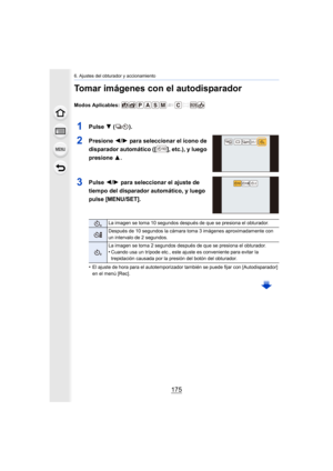 Page 175175
6. Ajustes del obturador y accionamiento
Tomar imágenes con el autodisparador
Modos Aplicables: 
1Pulse 4 ().
2Presione  2/1 para seleccionar el ícono de 
disparador automático ([ ], etc.), y luego 
presione  3.
3Pulse 2/1 para seleccionar el ajuste de 
tiempo del disparador automático, y luego 
pulse [MENU/SET].
•El ajuste de hora para el autotemporizador también se puede fijar con [Autodisparador] 
en el menú [Rec].
La imagen se toma 10 segundos después de que se presiona el obturador.
Después de...