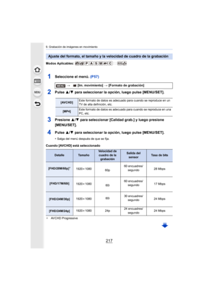 Page 217217
9. Grabación de imágenes en movimiento
Modos Aplicables: 
1Seleccione el menú. (P57)
2Pulse 3/4 para seleccionar la opción, luego pulse [MENU/SET].
3Presione  3/4 para seleccionar [Calidad grab.] y luego presione 
[MENU/SET].
4Pulse  3/4 para seleccionar la opción, luego pulse [MENU/SET].
•Salga del menú después de que se fija.
Cuando [AVCHD] está seleccionado
¢ AVCHD Progressive
Ajuste del formato, el tamaño y la velocidad de cuadro de la grabación
>  [Im. movimiento]  > [Formato de grabación]...