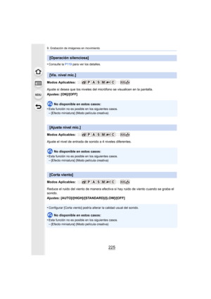 Page 225225
9. Grabación de imágenes en movimiento
•Consulte la P119 para ver los detalles.
Modos Aplicables: 
Ajuste si desea que los niveles del micrófono se visualicen en la pantalla.
Ajustes: [ON]/[OFF]
No disponible en estos casos:
•
Esta función no es posible en los siguientes casos.–[Efecto miniatura] (Modo película creativa)
Modos Aplicables: 
Ajuste el nivel de entrada de sonido a 4 niveles diferentes.
No disponible en estos casos:
•
Esta función no es posible en los siguientes casos.
–[Efecto...