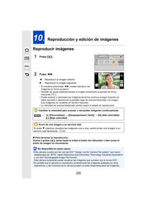 Page 226226
10.  Reproducción y edición de imágenes
Reproducir imágenes
1Pulse [ (].
2Pulse  2/1.
•Si mantiene presionado  2/1, puede reproducir las 
imágenes en forma sucesiva.
•También se puede adelantar/atrasar la imagen arrastrando la pantalla de forma 
horizontal  (P53).
•Puede avanzar o retroceder las imágenes de forma continua al seguir tocando los 
lados izquierdo o derecho de la pantalla luego de avanzar/retroceder una imagen.
(Las imágenes se visualizan en tamaño reducido)
•La velocidad de...