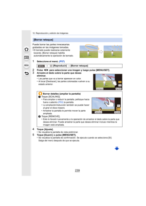 Page 239239
10. Reproducción y edición de imágenes
Puede borrar las partes innecesarias 
grabadas en las imágenes tomadas.
•
El borrado puede realizarse solamente 
tocando. [Borrar retoque]  habilita 
automáticamente la operación de borrado.
1Seleccione el menú. (P57)
2Pulse 2/1  para seleccionar una imagen y luego pulse [MENU/SET].
3Arrastre el dedo sobre la parte que desea 
eliminar.
•
Las partes que va a borrar aparecen en color.•Al tocar [Deshacer], las partes coloreadas vuelven a su 
estado anterior.
4Toque...