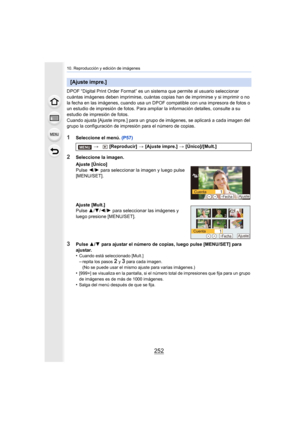 Page 25210. Reproducción y edición de imágenes
252
DPOF “Digital Print Order Format” es un sistema que permite al usuario seleccionar 
cuántas imágenes deben imprimirse, cuántas copias han de imprimirse y si imprimir o no 
la fecha en las imágenes, cuando usa un DPOF  compatible con una impresora de fotos o 
un estudio de impresión de fotos. Para ampliar la información detalles, consulte a su 
estudio de impresión de fotos.
Cuando ajusta [Ajuste impre.] para un grupo de imágenes, se aplicará a cada imagen del...