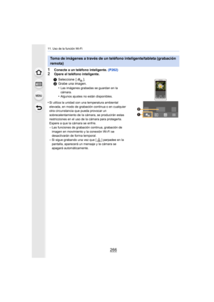 Page 26611. Uso de la función Wi-Fi
266
1Conecte a un teléfono inteligente. (P262)
2Opere el teléfono inteligente.
Toma de imágenes a través de un teléfono inteligente/tableta (grabación 
remota)
1Seleccione [ ].
2 Grabe una imagen.
•
Las imágenes grabadas se guardan en la 
cámara.
•Algunos ajustes no están disponibles.
•Si utiliza la unidad con una temperatura ambiental 
elevada, en modo de grabación continua o en cualquier 
otra circunstancia que pueda provocar un 
sobrecalentamiento de la cámara, se...