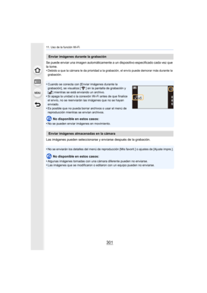 Page 301301
11. Uso de la función Wi-Fi
Se puede enviar una imagen automáticamente a un dispositivo especificado cada vez que 
la tome.
•
Debido a que la cámara le da prioridad a la grabación, el envío puede demorar más durante la 
grabación.
•Cuando se conecta con [Enviar imágenes durante la 
grabación], se visualiza [ ] en la pantalla de grabación y 
[ ] mientras se está enviando un archivo.
•Si apaga la unidad o la conexión Wi-Fi antes de que finalice 
el envío, no se reenviarán las imágenes que no se hayan...
