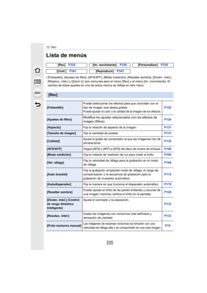 Page 335335
13. Otro
Lista de menús
•[Fotoestilo], [Ajustes de filtro], [AFS/AFF], [Modo medición], [Resaltar sombra], [Dinám. intel.], 
[Resoluc. intel.] y [Zoom d.] son comunes para el menú [Rec] y el menú [Im. movimiento]. El 
cambio de estos ajustes en uno de estos menús se refleja en otro menú.[Rec]
P335 [Im. movimiento] P338[Personalizar] P339
[Conf.] P341 [Reproducir]P343
[Rec]
[Fotoestilo] Puede seleccionar los efectos para que coincidan con el 
tipo de imagen que desea grabar.Puede ajustar el color y la...
