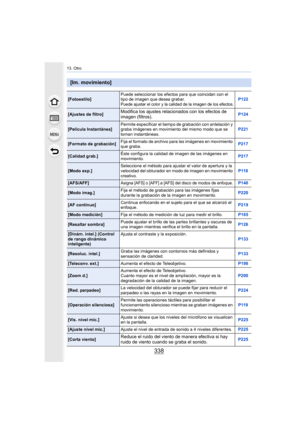 Page 33813. Otro
338
[Im. movimiento]
[Fotoestilo]Puede seleccionar los efectos para que coincidan con el 
tipo de imagen que desea grabar.Puede ajustar el color y la calidad de la imagen de los efectos.P122
[Ajustes de filtro]Modifica los ajustes relacionados con los efectos de 
imagen (filtros).P124
[Película Instantánea]Permite especificar el tiempo de grabación con antelación y 
graba imágenes en movimiento del mismo modo que se 
toman instantáneas. P221
[Formato de grabación]
Fija el formato de archivo para...
