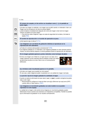 Page 351351
13. Otro
•¿Es ésta una imagen no estándar, una imagen que se editó usando un ordenador o bien una 
imagen que fue tomada por otro tipo de cámara digital?
•¿Quitó la batería inmediatamente después de la toma de imagen o bien tomó la imagen 
usando una batería con poca carga?> Para eliminar estas imágenes, haga una copia de seguridad de los datos y formatee la 
tarjeta  (P29).
•¿Está tapando algo el altavoz?  (P14)
•¿El reloj en la cámara está ajustado correctamente?  (P36)•Las imágenes editadas en un...