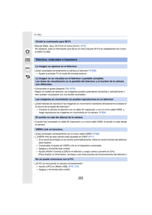 Page 355355
13. Otro
•Ejecute [Rest. Ajus. Wi-Fi] en el menú [Conf.]. (P73)
No obstante, toda la información que fijó en el menú [Ajuste Wi-Fi] se restablecerá (sin incluir 
[LUMIX CLUB])
•¿Está conectada correctamente la cámara al televisor?  (P308)
> Ajuste la entrada TV al modo de entrada externo.
•Compruebe el ajuste [Aspecto TV].  (P70)
•Según el modelo de televisor, las imágenes pueden extenderse horizontal o verticalmente o 
bien pueden visualizarse con los bordes recortados.
•¿Está tratando de reproducir...