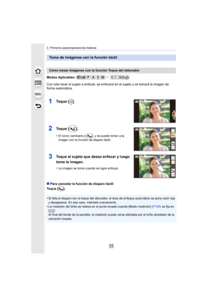 Page 5555
2. Primeros pasos/operaciones básicas
Modos Aplicables: 
Con sólo tocar el sujeto a enfocar, se enfocará en el sujeto y se tomará la imagen de 
forma automática.
∫Para cancelar la función de disparo táctil
Toque [ ] .
•
Si falla el disparo con el toque del obturador, el área de enfoque automático se pone color rojo 
y desaparece. En ese caso, inténtelo nuevamente.
•La medición del brillo se realiza en el punto tocado cuando [Modo medición]  (P165) se fija en 
[]. 
Al final del borde de la pantalla, la...