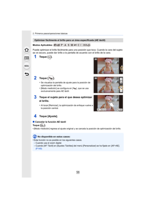 Page 562. Primeros pasos/operaciones básicas
56
Modos Aplicables: 
Puede optimizar el brillo fácilmente para una posición que toca. Cuando la cara del sujeto 
se ve oscura, puede dar brillo a la pantalla de acuerdo con el brillo de la cara.
∫Cancelar la función AE táctil
Toque [ ] .
•
[Modo medición] regresa al ajuste original y se cancela la posición de optimización del brillo.
No disponible en estos casos:
•
Esta función no es posible en los siguientes casos.–Cuando usa el zoom digital.–Cuando [AF Táctil] en...