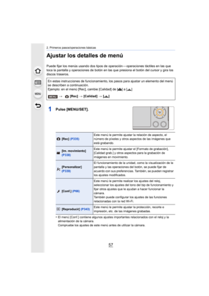 Page 5757
2. Primeros pasos/operaciones básicas
Ajustar los detalles de menú
Puede fijar los menús usando dos tipos de operación — operaciones táctiles en las que 
toca la pantalla y operaciones de botón en las que presiona el botón del cursor y gira los 
discos traseros.
1Pulse [MENU/SET].
•El menú [Conf.] contiene algunos ajustes importantes relacionados con el reloj y la 
alimentación de la cámara.
Compruebe los ajustes de este menú antes de utilizar la cámara.
En estas instrucciones de funcionamiento, los...