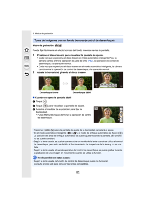 Page 8181
3. Modos de grabación
Modo de grabación: 
Puede fijar fácilmente el efecto borroso del fondo mientras revisa la pantalla.
1Presione el disco trasero para visualizar la pantalla de ajuste.
•Cada vez que se presiona el disco trasero en modo automático inteligente Plus, la 
cámara cambia entre la operación de juste de brillo (P82), la operación de control de 
desenfoque y la operación normal.
•Cada vez que se presiona el disco trasero en el modo automático inteligente, la cámara 
cambia entre la...