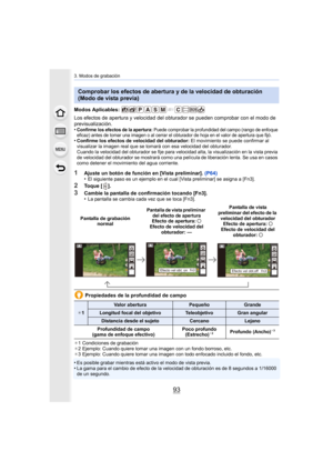 Page 9393
3. Modos de grabación
Modos Aplicables: 
Los efectos de apertura y velocidad del obturador se pueden comprobar con el modo de 
previsualización.
•
Confirme los efectos de la apertura: Puede comprobar la profundidad del campo (rango de enfoque 
eficaz) antes de tomar una imagen o al cerrar el obturador de hoja en el valor de apertura que fijó.
•Confirme los efectos de velocidad del obturador:  El movimiento se puede confirmar al 
visualizar la imagen real que se tomará con esa velocidad del obturador....