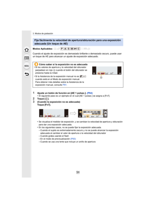 Page 943. Modos de grabación
94
Modos Aplicables: 
Cuando el ajuste de exposición es demasiado brillante o demasiado oscuro, puede usar 
un toque de AE para alcanzar un ajuste de exposición adecuado.•
Se visualiza el medidor de exposición, y se cambian la velocidad de apertura y obturación 
para dar una exposición adecuada.
•En los siguientes casos, no se puede fijar la exposición adecuada.
–Cuando el sujeto es extremadamente oscuro y no se puede alcanzar la exposición 
adecuada al cambiar el valor de apertura...