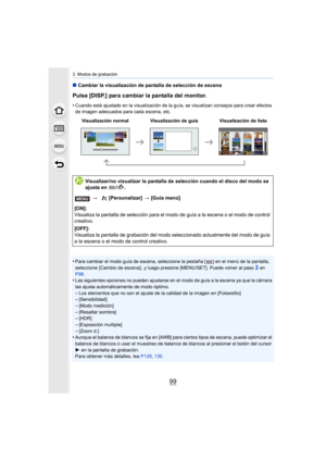 Page 9999
3. Modos de grabación
∫Cambiar la visualización de pantalla de selección de escena
Pulse [DISP.] para cambiar la pantalla del monitor.
•Cuando está ajustado en la visualización de la guía, se visualizan consejos para crear efectos 
de imagen adecuados para cada escena, etc.
•Para cambiar el modo guía de escena, seleccione la pestaña [ ] en el menú de la pantalla, 
seleccione [Cambio de escena] , y luego presione [MENU/SET]. Puede volver al paso2 en 
P98 .
•Las siguientes opciones no pueden ajustarse...